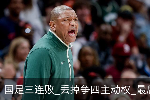 国足三连败 丢掉争四主动权 最后两场必须全胜