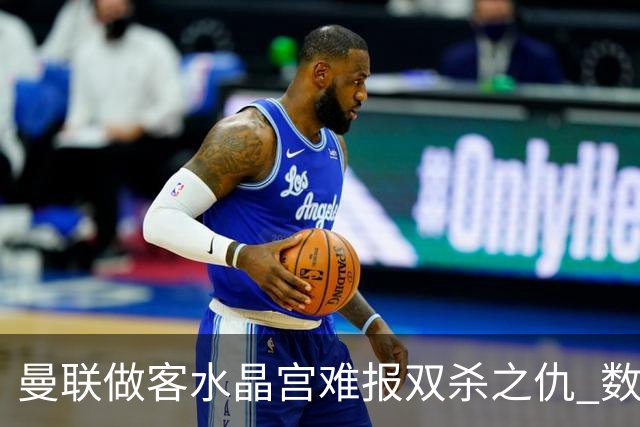 曼联做客水晶宫难报双杀之仇 数据示1-1战平